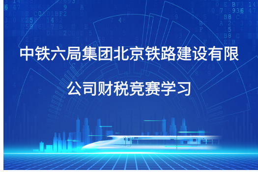 中铁六局集团北京铁路建设有限公司财税竞赛学习