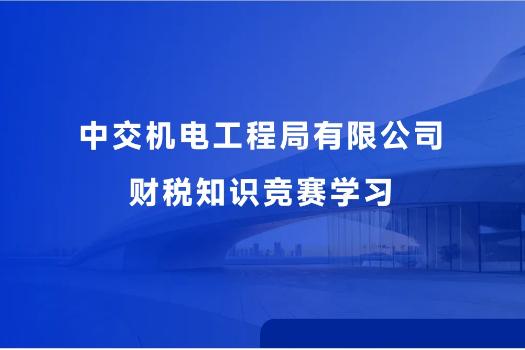 中交机电工程局有限公司财税知识竞赛学习