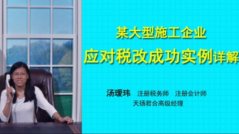 天扬微课丨汤瑷玮：某大型施工企业应对税改成功实例详解 